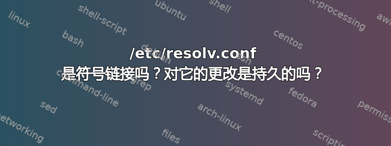 /etc/resolv.conf 是符号链接吗？对它的更改是持久的吗？