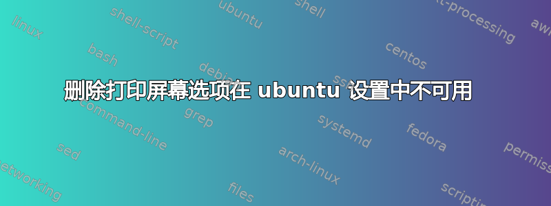 删除打印屏幕选项在 ubuntu 设置中不可用 