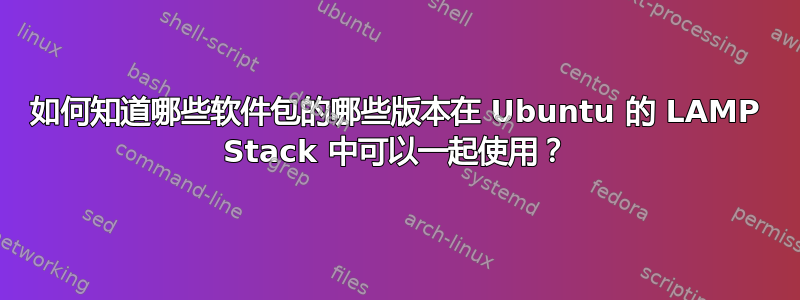 如何知道哪些软件包的哪些版本在 Ubuntu 的 LAMP Stack 中可以一起使用？