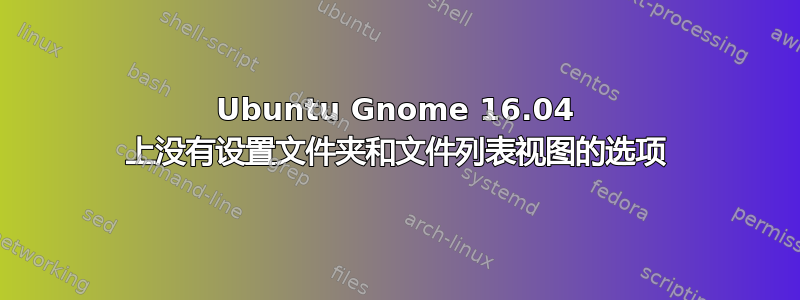 Ubuntu Gnome 16.04 上没有设置文件夹和文件列表视图的选项