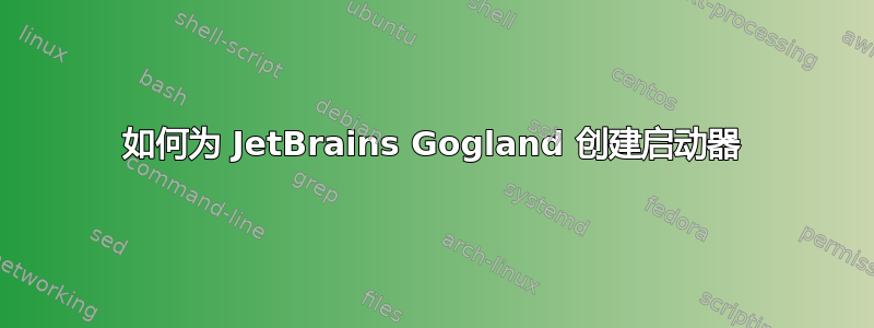 如何为 JetBrains Gogland 创建启动器