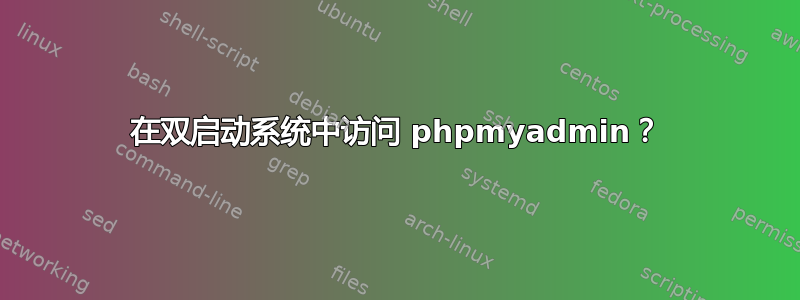 在双启动系统中访问 phpmyadmin？