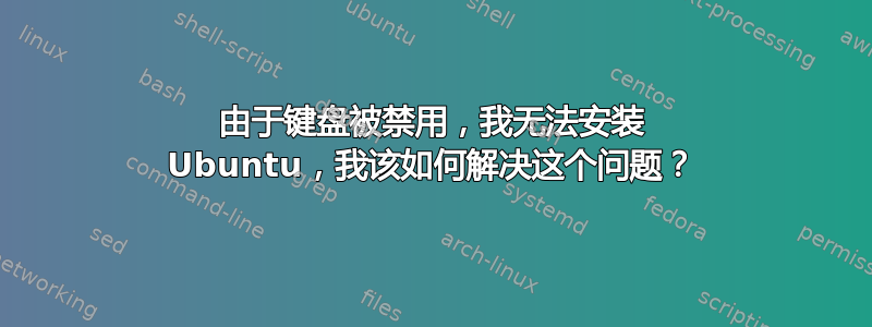 由于键盘被禁用，我无法安装 Ubuntu，我该如何解决这个问题？