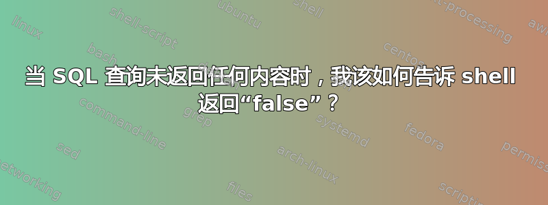 当 SQL 查询未返回任何内容时，我该如何告诉 shell 返回“false”？