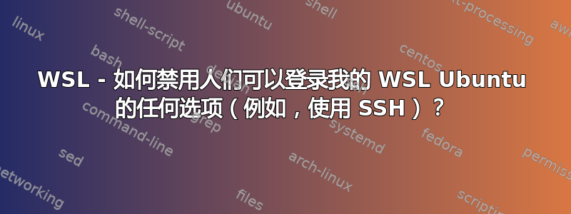 WSL - 如何禁用人们可以登录我的 WSL Ubuntu 的任何选项（例如，使用 SSH）？