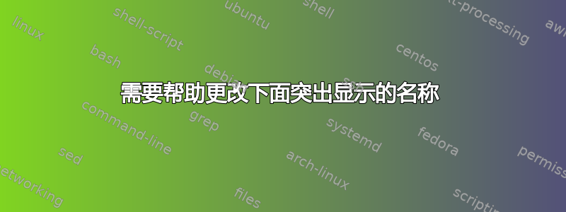 需要帮助更改下面突出显示的名称