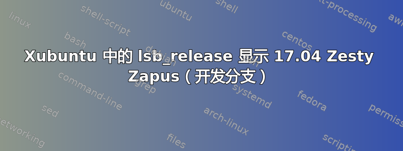 Xubuntu 中的 lsb_release 显示 17.04 Zesty Zapus（开发分支）