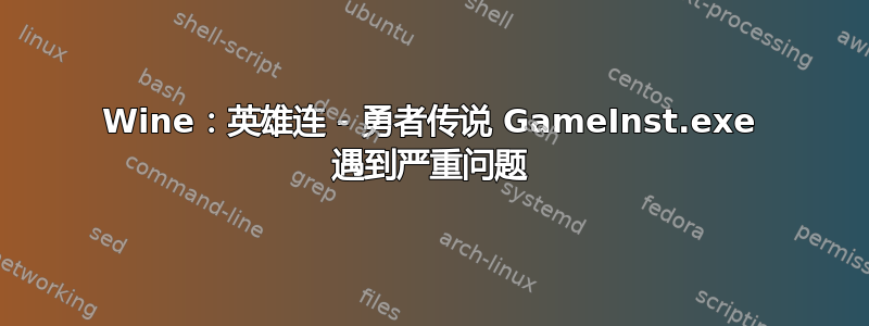 Wine：英雄连 - 勇者传说 GameInst.exe 遇到严重问题