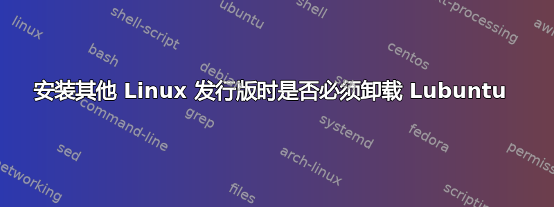 安装其他 Linux 发行版时是否必须卸载 Lubuntu 