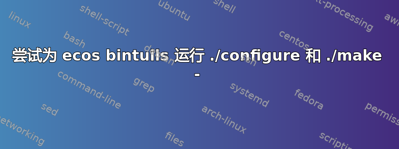 尝试为 ecos bintuils 运行 ./configure 和 ./make -