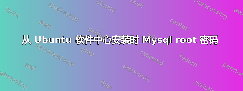 从 Ubuntu 软件中心安装时 Mysql root 密码