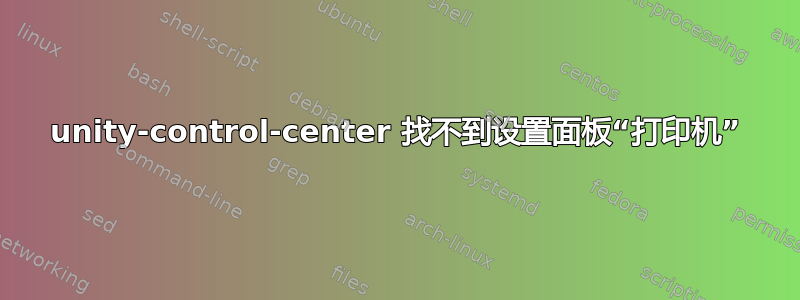 unity-control-center 找不到设置面板“打印机”