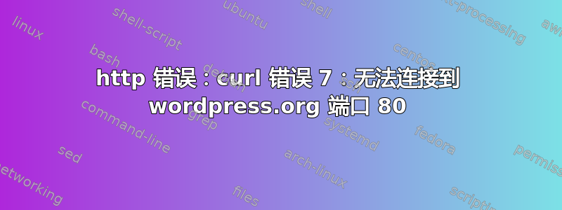 http 错误：curl 错误 7：无法连接到 wordpress.org 端口 80