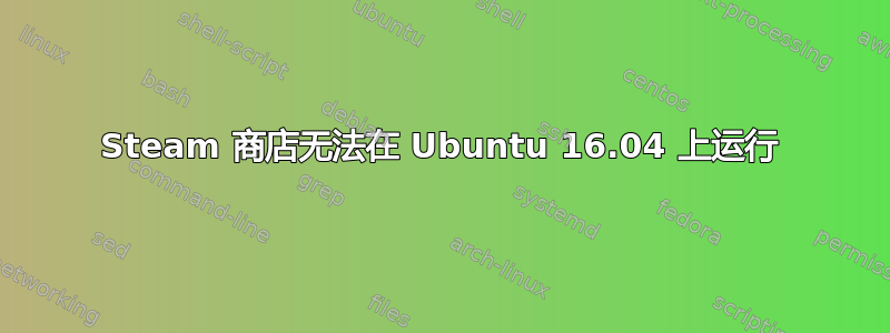 Steam 商店无法在 Ubuntu 16.04 上运行