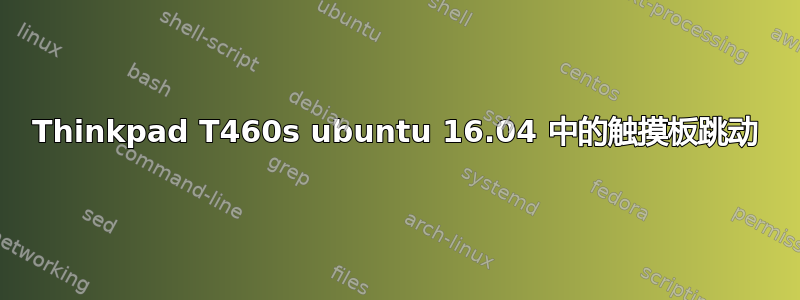 Thinkpad T460s ubuntu 16.04 中的触摸板跳动