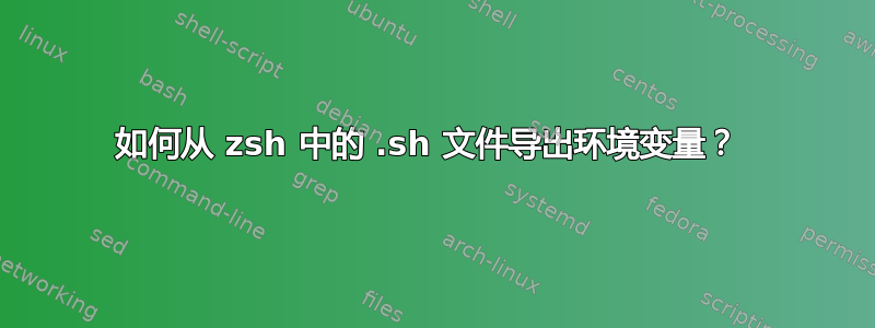 如何从 zsh 中的 .sh 文件导出环境变量？ 