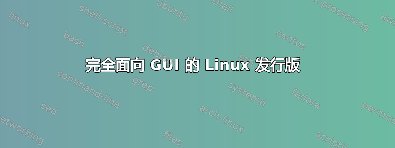 完全面向 GUI 的 Linux 发行版 