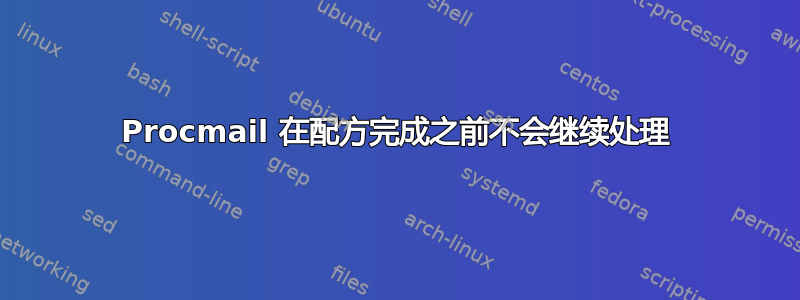 Procmail 在配方完成之前不会继续处理