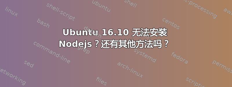 Ubuntu 16.10 无法安装 Nodejs？还有其他方法吗？