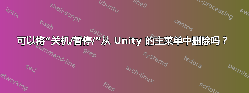 可以将“关机/暂停/”从 Unity 的主菜单中删除吗？