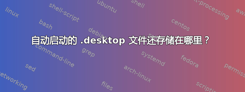 自动启动的 .desktop 文件还存储在哪里？