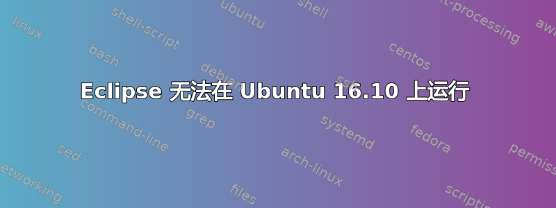 Eclipse 无法在 Ubuntu 16.10 上运行