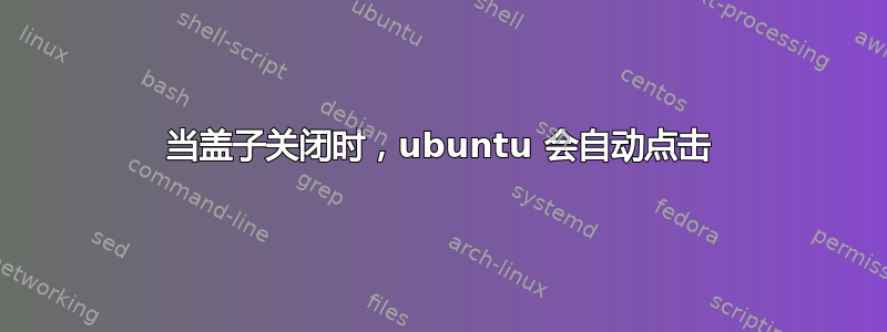 当盖子关闭时，ubuntu 会自动点击