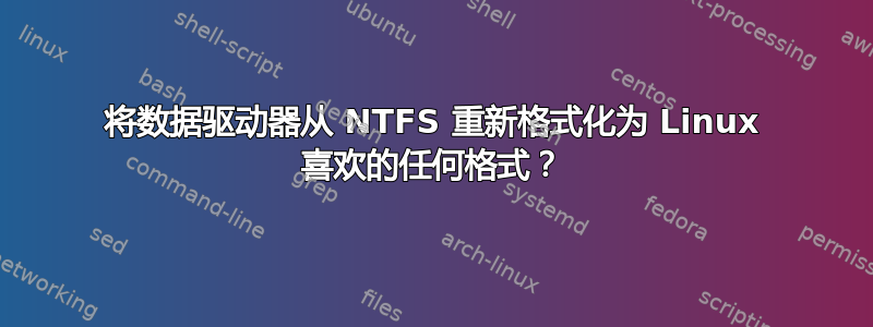 将数据驱动器从 NTFS 重新格式化为 Linux 喜欢的任何格式？