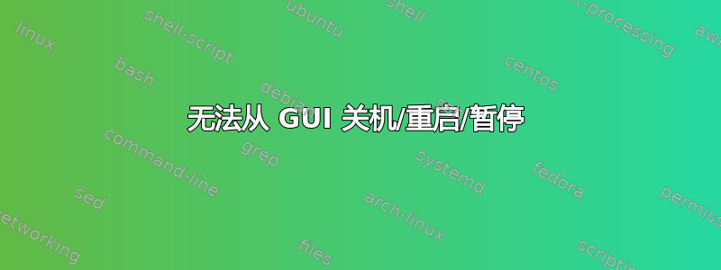 无法从 GUI 关机/重启/暂停