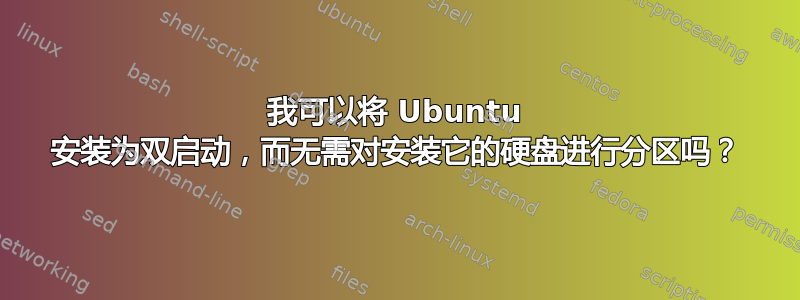 我可以将 Ubuntu 安装为双启动，而无需对安装它的硬盘进行分区吗？