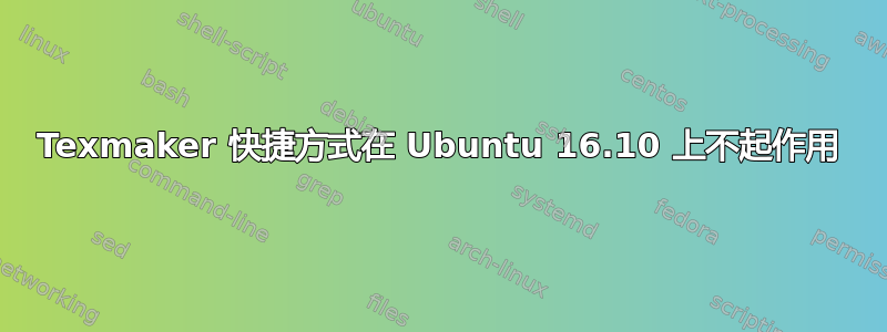 Texmaker 快捷方式在 Ubuntu 16.10 上不起作用