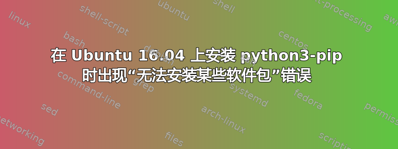 在 Ubuntu 16.04 上安装 python3-pip 时出现“无法安装某些软件包”错误