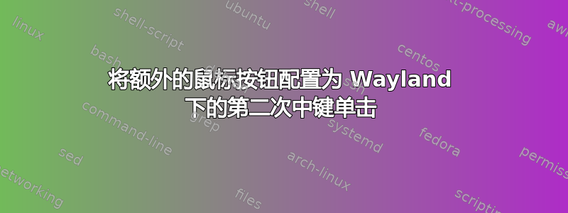 将额外的鼠标按钮配置为 Wayland 下的第二次中键单击