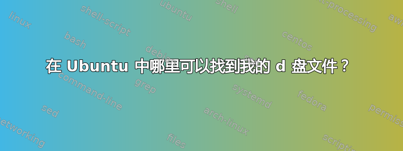 在 Ubuntu 中哪里可以找到我的 d 盘文件？