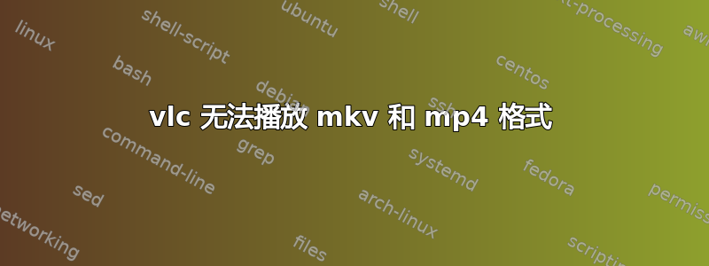 vlc 无法播放 mkv 和 mp4 格式