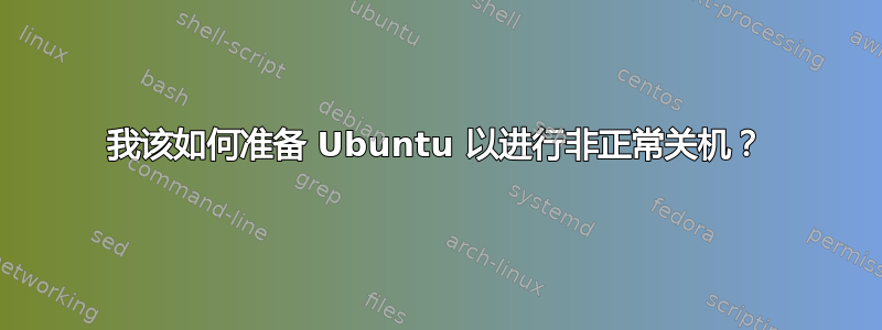 我该如何准备 Ubuntu 以进行非正常关机？