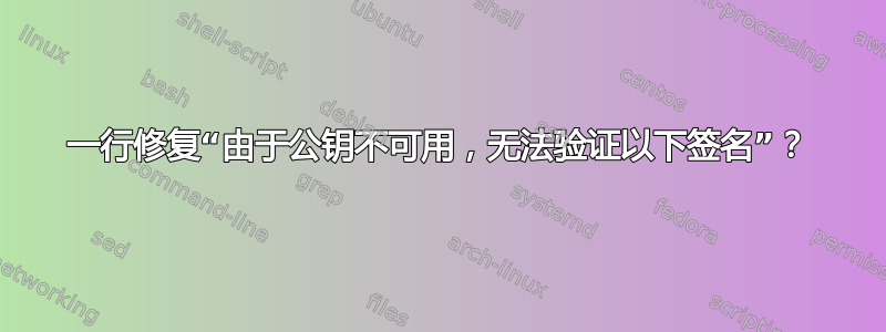 一行修复“由于公钥不可用，无法验证以下签名”？