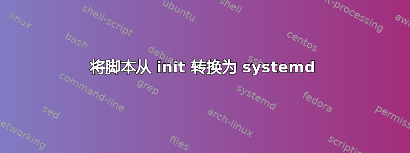 将脚本从 init 转换为 systemd