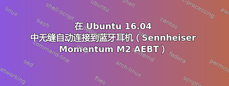 在 Ubuntu 16.04 中无缝自动连接到蓝牙耳机（Sennheiser Momentum M2 AEBT）