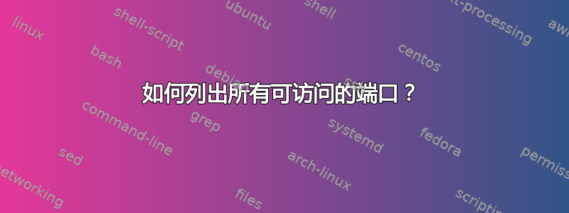 如何列出所有可访问的端口？