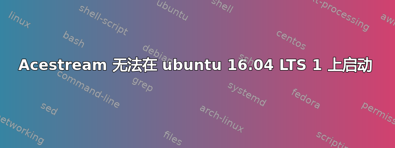 Acestream 无法在 ubuntu 16.04 LTS 1 上启动