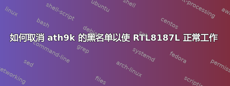 如何取消 ath9k 的黑名单以使 RTL8187L 正常工作