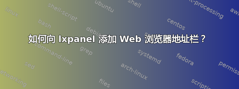 如何向 lxpanel 添加 Web 浏览器地址栏？