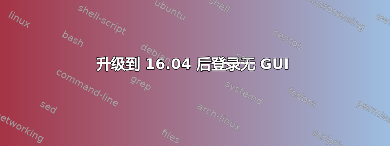 升级到 16.04 后登录无 GUI