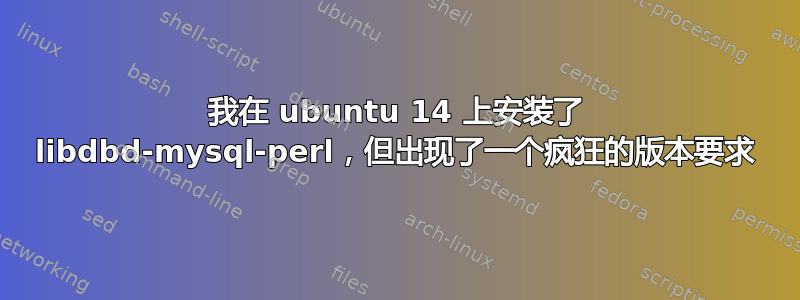 我在 ubuntu 14 上安装了 libdbd-mysql-perl，但出现了一个疯狂的版本要求