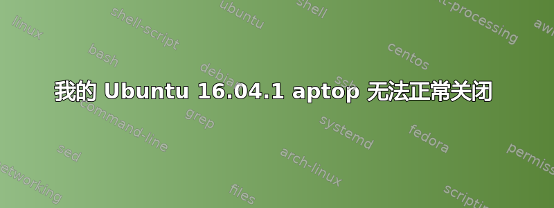 我的 Ubuntu 16.04.1 aptop 无法正常关闭