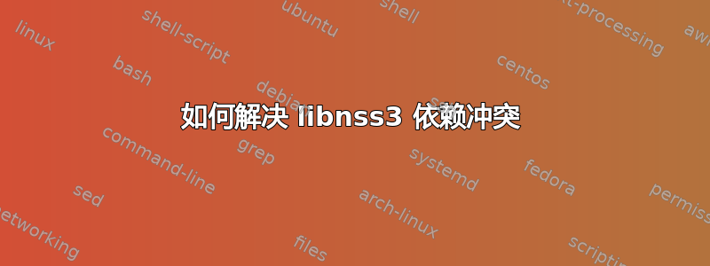 如何解决 libnss3 依赖冲突