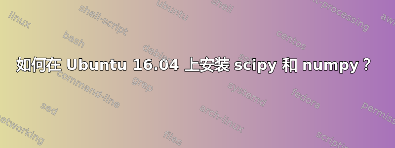 如何在 Ubuntu 16.04 上安装 scipy 和 numpy？