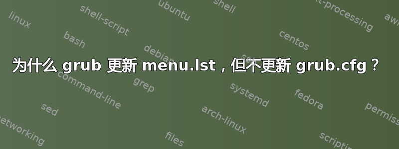 为什么 grub 更新 menu.lst，但不更新 grub.cfg？