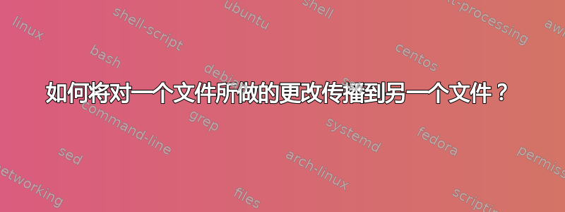 如何将对一个文件所做的更改传播到另一个文件？